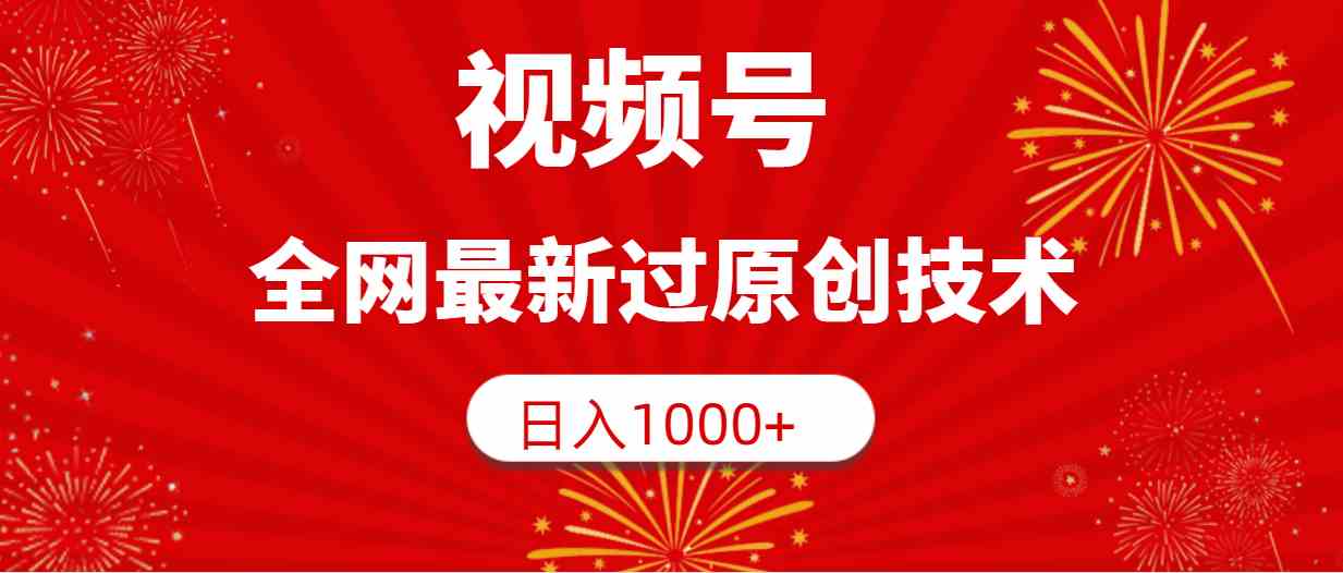 （9713期）视频号，全网最新过原创技术，日入1000+-柚子网创