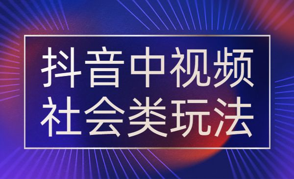 抖音中视频社会类玩法-柚子网创