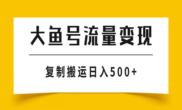 大鱼号流量变现，复制搬运，日入500+-柚子网创