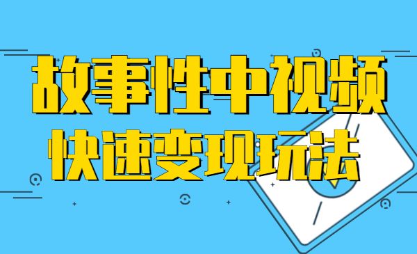 故事性中视频，快速变现方法-柚子网创