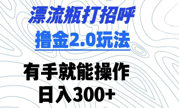 漂流瓶打招呼撸金2.0玩法-柚子网创