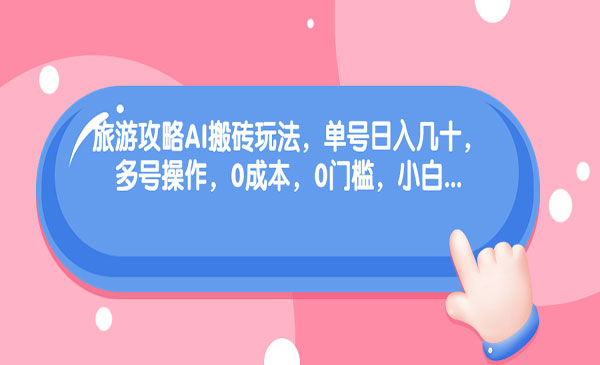旅游攻略AI搬砖玩法，零成本门槛-柚子网创