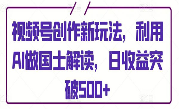 视频号AI国土解读项目，日入500+-柚子网创