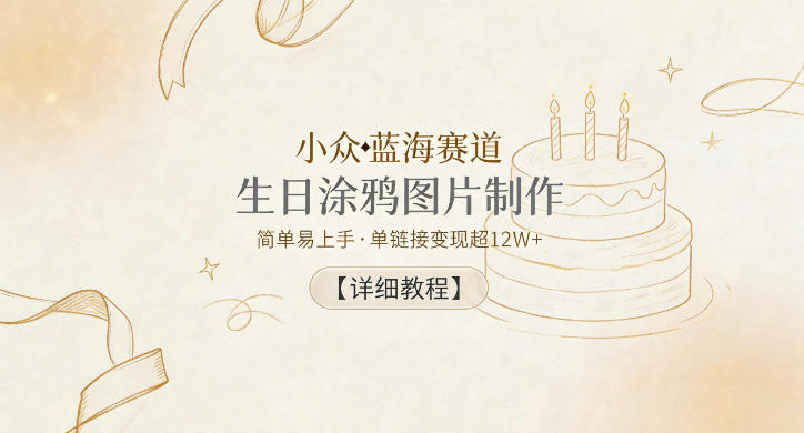 小众蓝海赛道，生日涂鸦图片制作，简单易上手，单链接变现超12W+【详细教程】-柚子网创