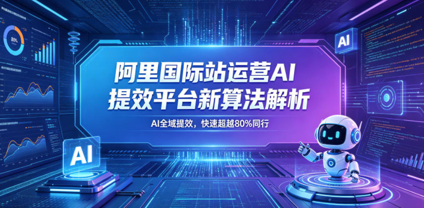 阿里国际站运营AI提效平台新算法解析26年5月新课，AI全域提效，快速超越80%同行-柚子网创
