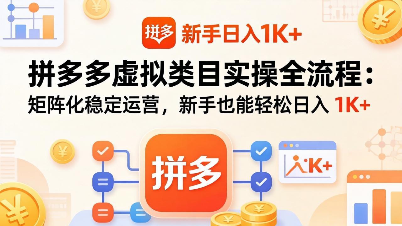 拼多多虚拟类目实操全流程：矩阵化稳定运营，新手也能轻松日入 1K+-柚子网创