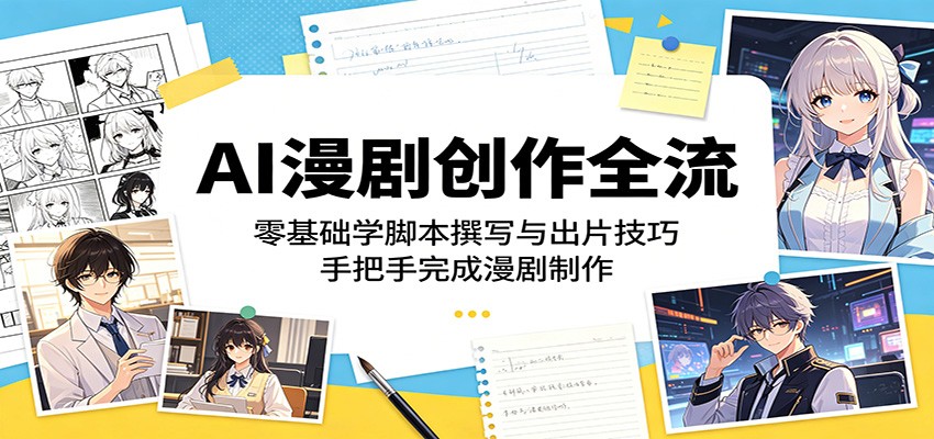 AI漫剧创作全流程：零基础学脚本撰写与出片技巧，手把手完成漫剧制作-柚子网创
