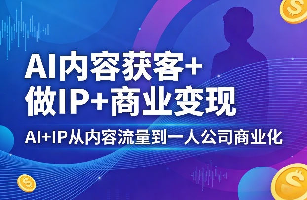 AI内容获客+做IP+商业变现，AI+IP从内容流量到一人公司商业化(完结)-柚子网创