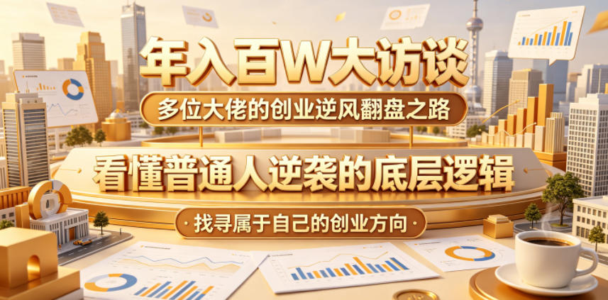 年入百W大访谈，多位大佬的创业逆风翻盘之路，看懂普通人逆袭的底层逻辑，找寻属于自己的创业方向-柚子网创