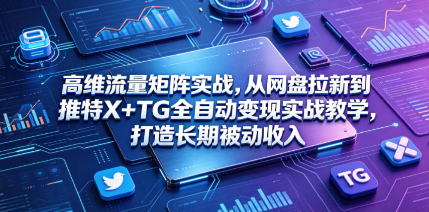 高维流量矩阵实战，从网盘拉新到推特X+TG全自动变现实战教学，打造长期被动收入-柚子网创