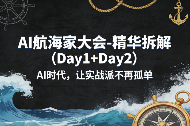AI航海家大会-精华拆解(Day1+Day2)AI时代，让实战派不再孤单-柚子网创