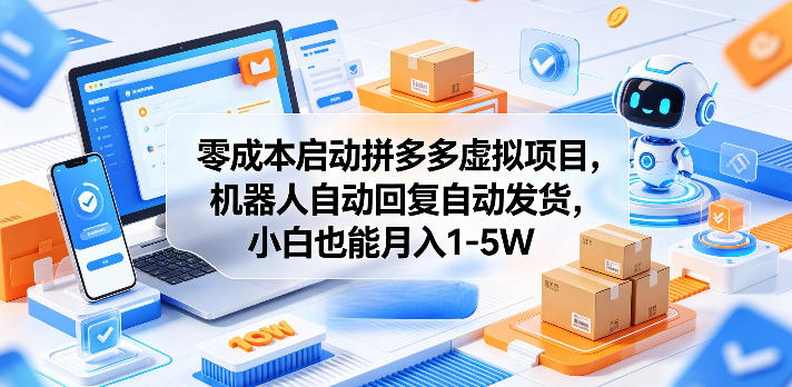 零成本启动拼多多虚拟项目，机器人自动回复自动发货，小白也能月入1-5W【揭秘】-柚子网创