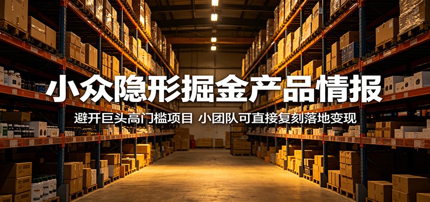 小众隐形掘金产品情报：避开巨头高门槛项目，小团队可直接复刻落地变现-柚子网创
