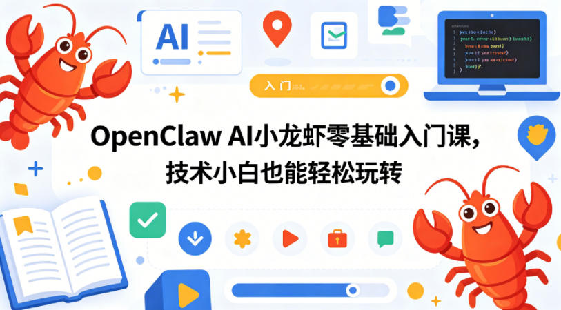 OpenClaw AI小龙虾零基础入门课，技术小白也能轻松玩转(更新0522)-柚子网创