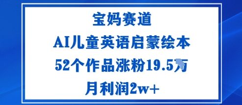 宝妈赛道：AI儿童英语启蒙绘本52个作品涨粉19.5W月利润2w+-柚子网创