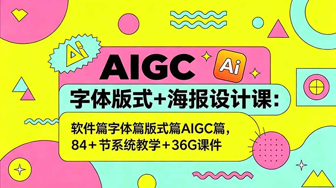 AIGC字体版式+海报设计课：软件篇字体篇版式篇AIGC篇，系统教学+36G课件-柚子网创