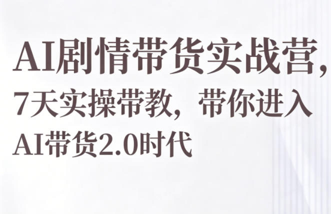 AI剧情带货实战营，7天实操带教，带你进入AI带货2.0时代-柚子网创