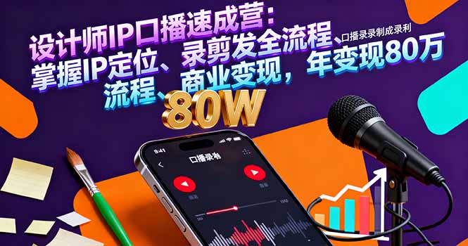 设计师IP口播速成营：掌握IP定位、录剪发全流程、商业变现，年变现80万-柚子网创
