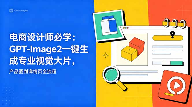 电商设计师必学-更新：GPT-Image2一键生成专业视觉大片，产品图到详情页全流程-柚子网创