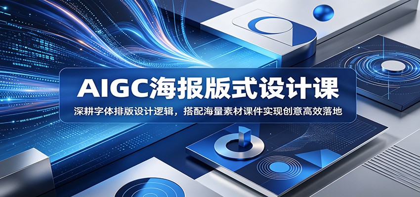 AIGC海报版式设计课：深耕字体排版设计逻辑，搭配海量素材课件实现创意高效落地-柚子网创