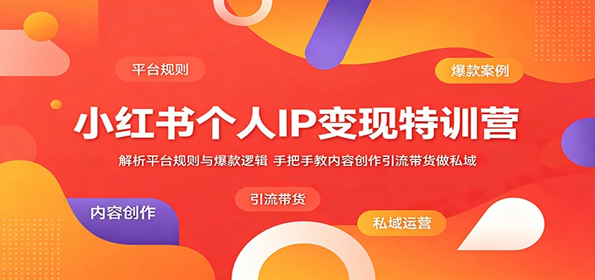 小红书个人IP变现特训营：解析平台规则与爆款逻辑，手把手教内容创作引流带货做私域-柚子网创