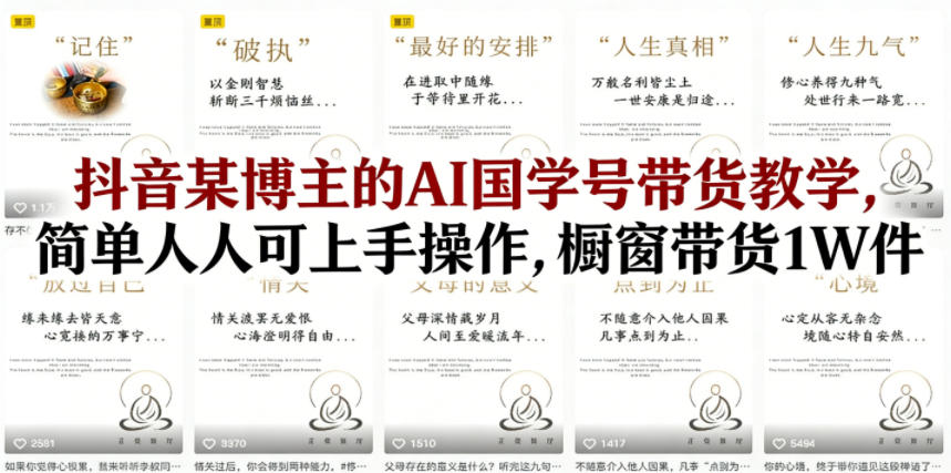 抖音某博主的AI国学号带货教学，简单人人可上手操作，橱窗带货1W件-柚子网创