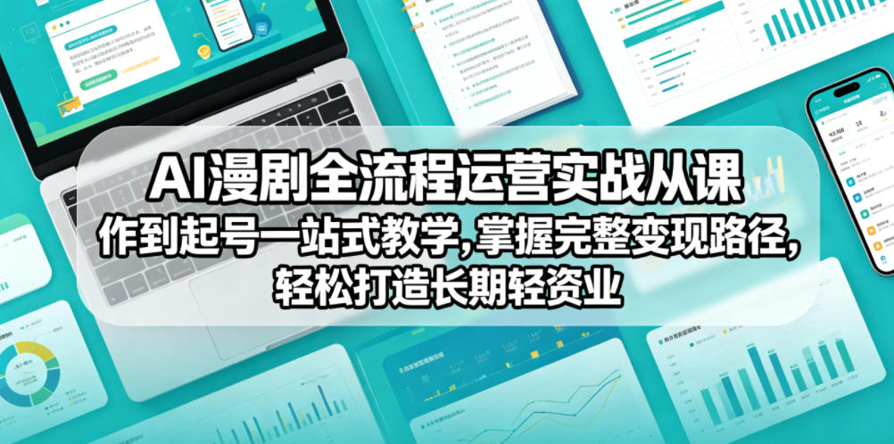 AI漫剧全流程运营实战课从创作到起号一站式教学，掌握完整变现路径，轻松打造长期轻资产副业-柚子网创