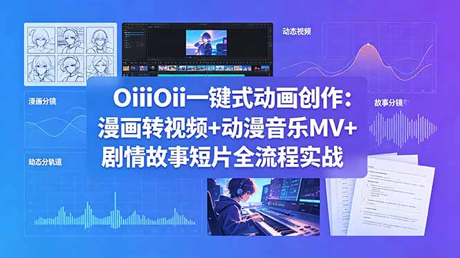 OiiOii一键式动画创作：漫画转视频+动漫音乐MV+剧情故事短片全流程实战-柚子网创