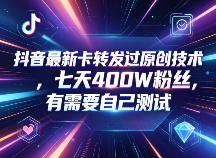 抖音最新卡转发过原创技术，七天400W粉丝，有需要自己测试-柚子网创