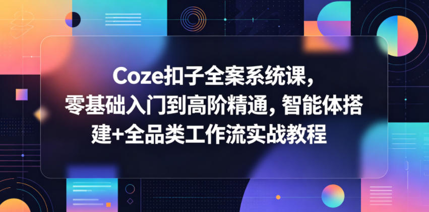 Coze扣子全案系统课，零基础入门到高阶精通，智能体搭建+全品类工作流实战教程-柚子网创