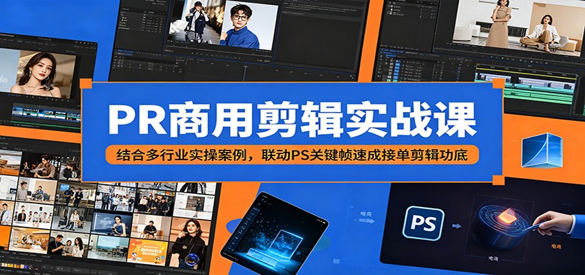 PR商用剪辑实战课：结合多行业实操案例，联动PS关键帧速成接单剪辑功底-柚子网创