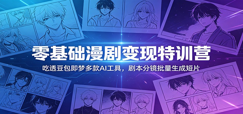 零基础漫剧变现特训营：玩转豆包即梦多款AI工具，剧本分镜批量生成短片-柚子网创