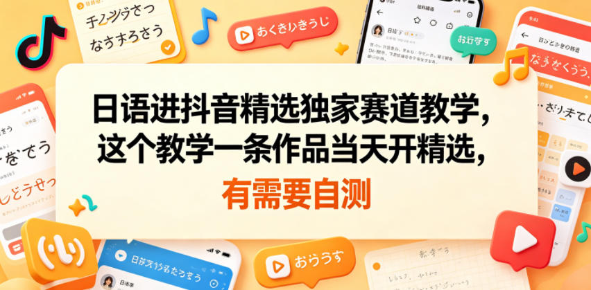 日语进抖音精选独家赛道教学，这个教学一条作品当天开精选，有需要自测-柚子网创