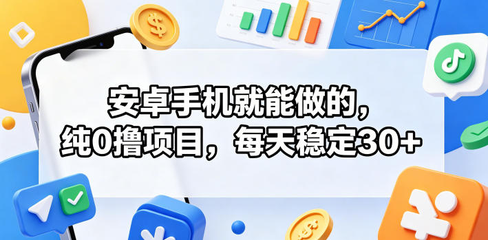 安卓手机就能做的，纯0撸项目，每天稳定30+-柚子网创