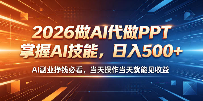 2026做AI代做PPT，掌握AI技能，日入500+，AI副业挣钱必看，当天操作当天就能见收益【揭秘】-柚子网创