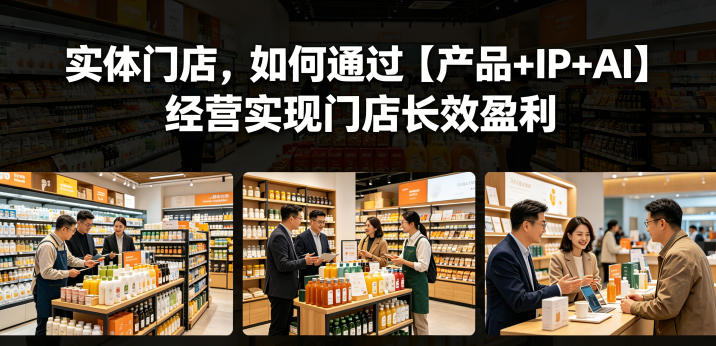 实体门店，如何通过【产品+IP+AI】经营实现门店长效盈利-柚子网创