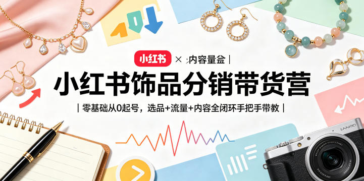 小红书饰品分销带货营｜零基础从0起号，选品+流量+内容全闭环手把手带教(更新0527)-柚子网创