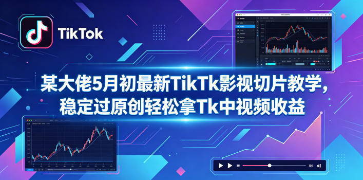某大佬5月初最新TikTk影视切片教学，稳定过原创轻松拿Tk中视频收益-柚子网创