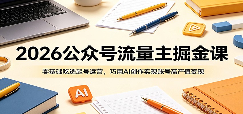 2026公众号流量主掘金课：零基础吃透起号运营，巧用AI创作实现账号高产值变现-柚子网创