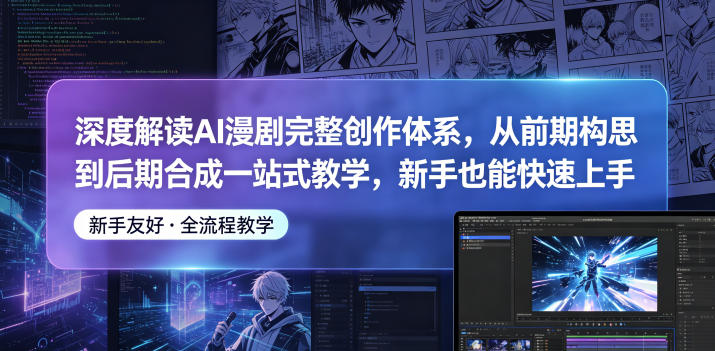 深度解读AI漫剧完整创作体系，从前期构思到后期合成一站式教学，新手也能快速上手-柚子网创