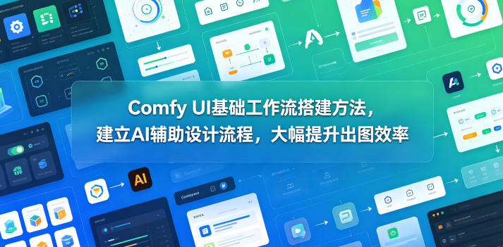 Comfy UI基础工作流搭建方法，建立AI辅助设计流程，大幅提升出图效率-柚子网创