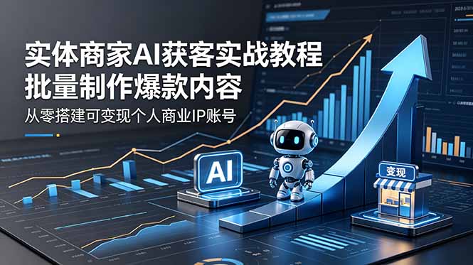 实体商家AI获客实战教程：批量制作爆款内容，从零搭建可变现个人商业IP账号-柚子网创