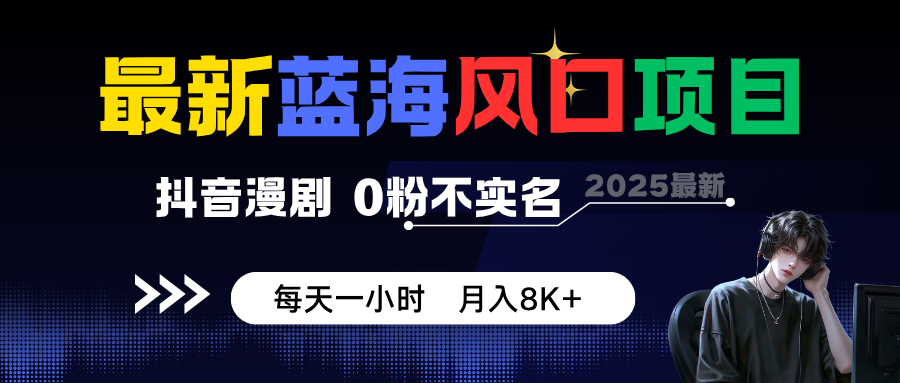 最新蓝海风口项目，抖音漫剧，0粉不实名 每天一小时，月入8K+-柚子网创