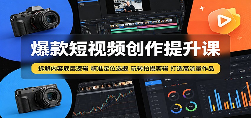 爆款短视频创作提升课：拆解内容底层逻辑，精准定位选题玩转拍摄剪辑打造高流量作品-柚子网创