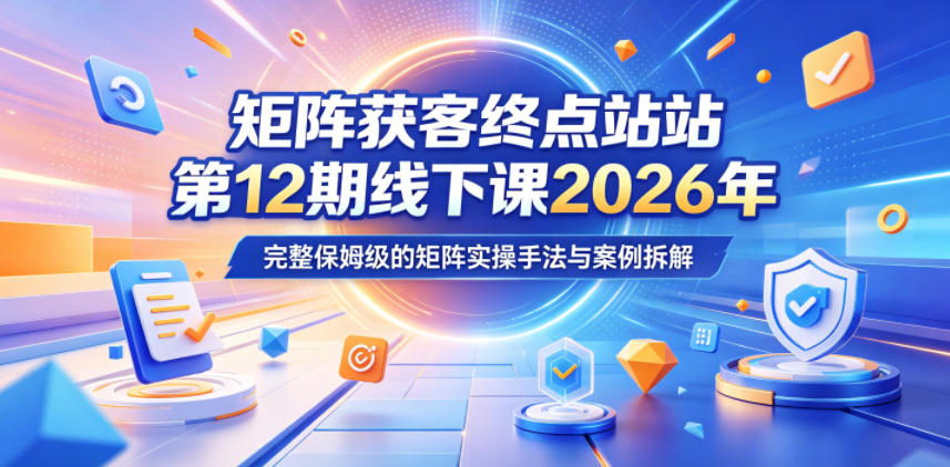 矩阵获客终点站第12期线下课2026年5月22-23号，完整保姆级的矩阵实操手法与案例拆解-柚子网创