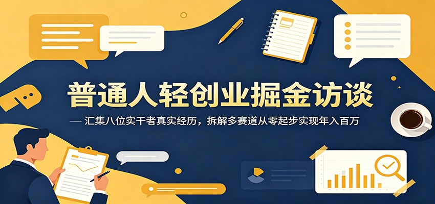 普通人轻创业掘金访谈：汇集八位实干者真实经历，拆解多赛道从零起步实现年入百万-柚子网创