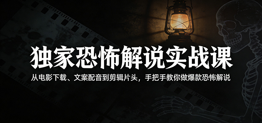独家恐怖解说实战课：从电影下载、文案配音到剪辑片头，手把手教你做爆款恐怖解说-柚子网创