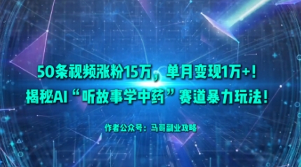 50条视频涨粉15W，单月变现1W+！揭秘AI“听故事学中药”赛道暴力玩法-柚子网创