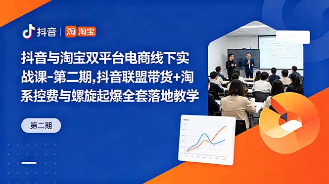 抖音与淘宝双平台电商线下实战课-第二期，抖音联盟带货+淘系控费与螺旋起爆全套落地教学-柚子网创