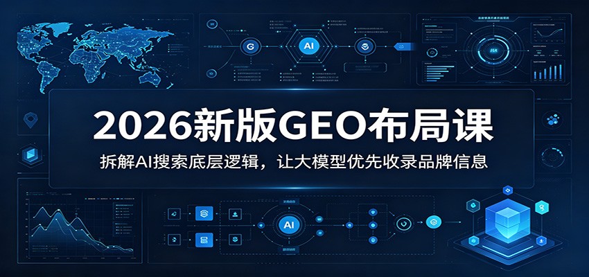 2026新版GEO布局课：拆解AI搜索底层逻辑，让大模型优先收录品牌信息-柚子网创